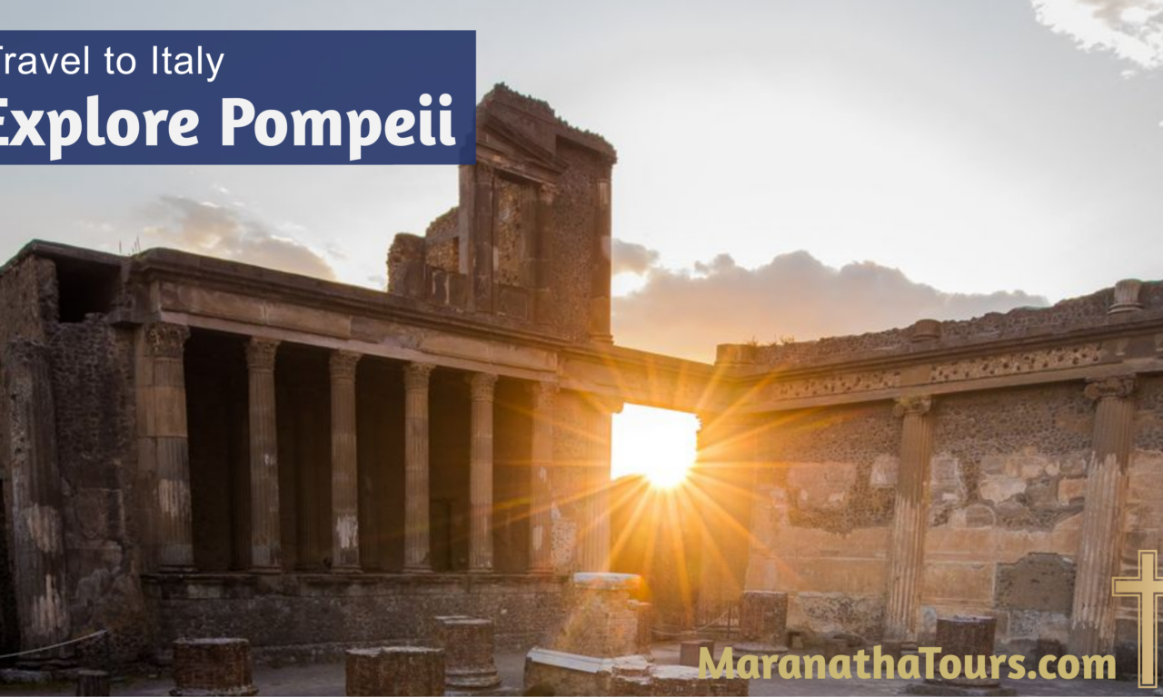 Explore Pompeii Italy Travel with Purpose Maranatha Tours